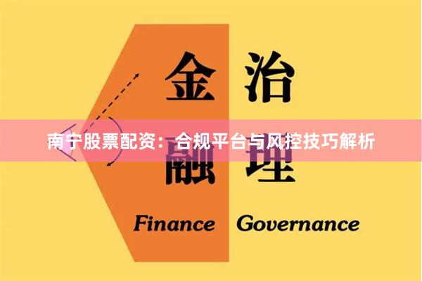 南宁股票配资：合规平台与风控技巧解析