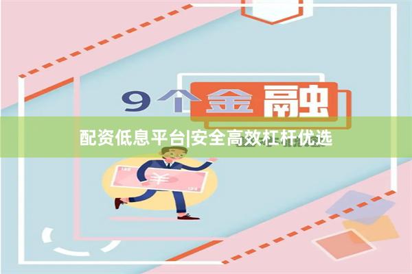 配资低息平台|安全高效杠杆优选